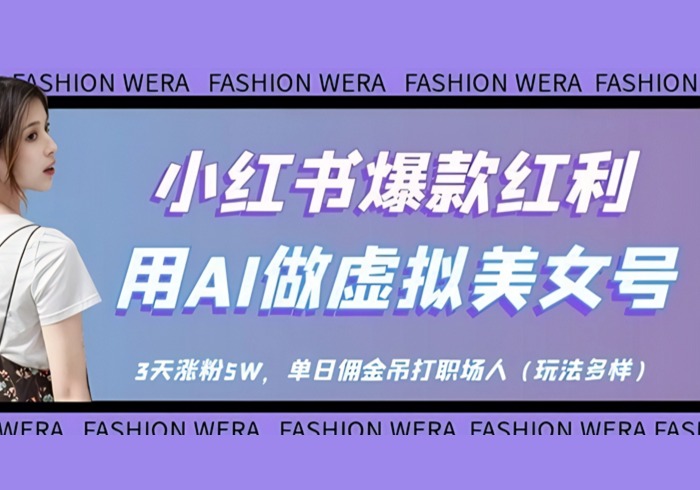 小红书爆款红利：用AI做虚拟美女号，3天涨粉5W，单日佣金吊打职场人-参一网创
