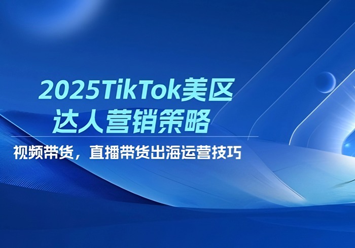 2025TikTok美区达人营销策略，视频带货，直播带货，出海运营技巧-参一网创