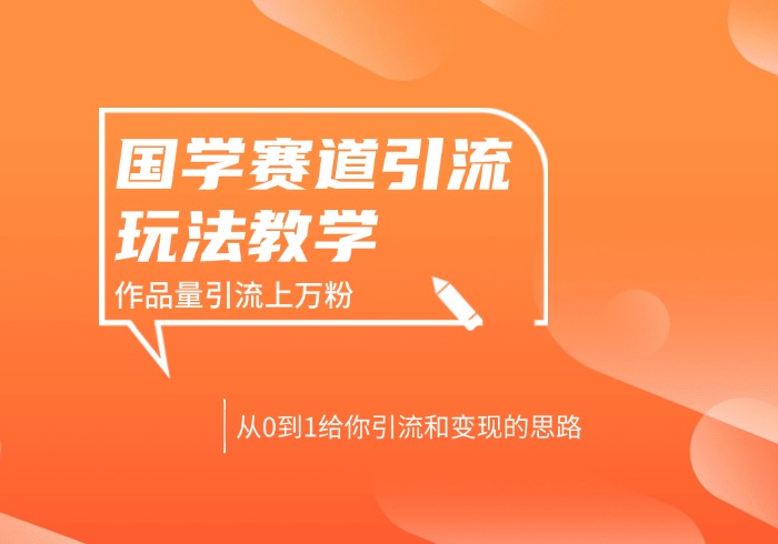 4月最新，国学赛道引流玩法教学，两位数作品量引流上万粉，从0到1给你引流和变现的思路-参一网创