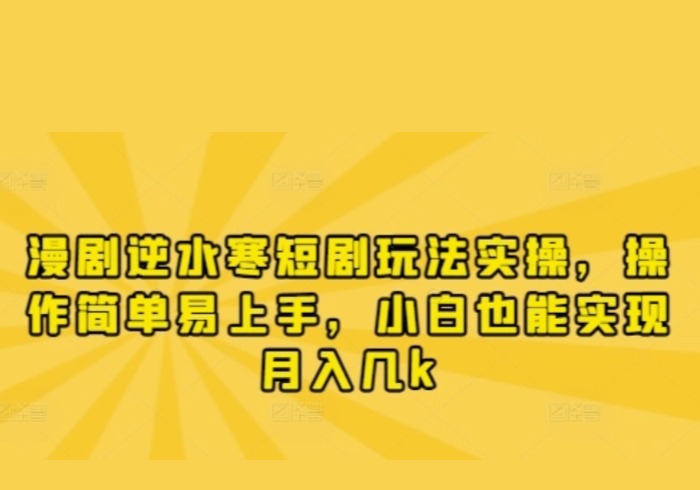 漫剧逆水寒短剧玩法实操，操作简单易上手，小白也能实现月入几k-参一网创