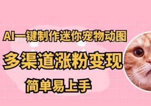 AI搬砖一件制作超迷你宠物图，5分钟一个成品，多渠道引流涨粉变现，简…-参一网创