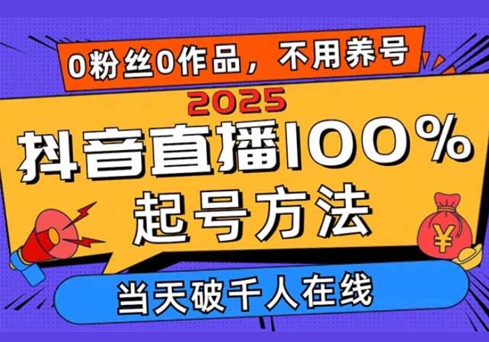 2025抖音直播100%起号方法，0粉丝0作品当天破千人在线 可配合多种变现方式-参一网创