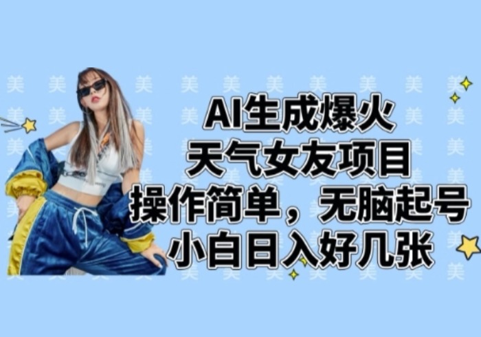 AI生成爆火天气女友项目，操作简单，无脑起号，小白日入好几张-参一网创