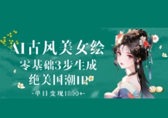AI古风美女绘：零基础3步生成绝美国潮IP，单日变现1k+-参一网创