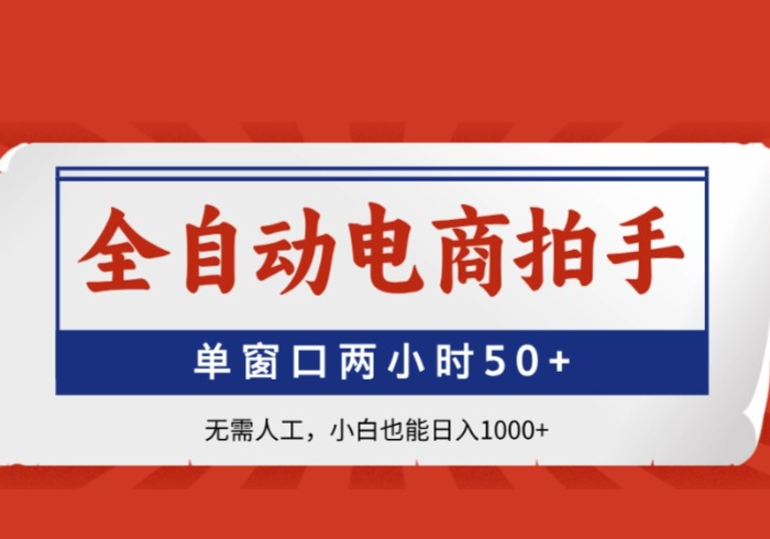 全自动电商拍手，单窗口两小时50+无需人工，小白也能日入1000+-参一网创