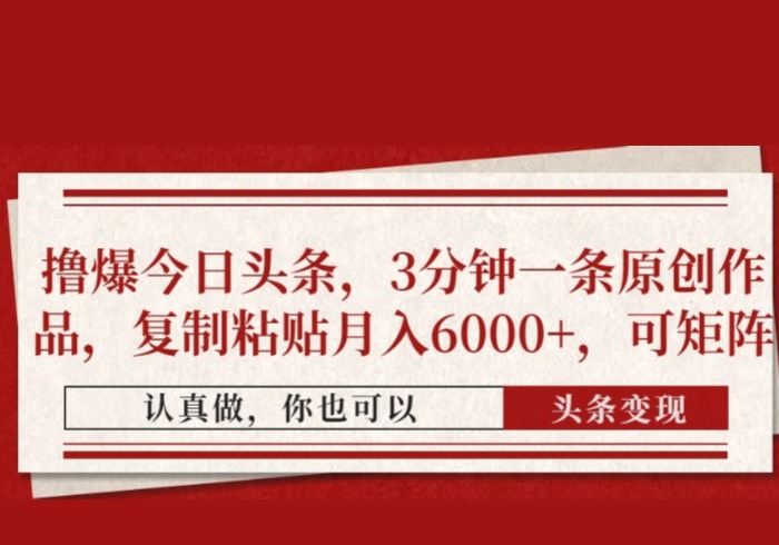 撸爆今日头条，3分钟一条原创作品，复制粘贴月入6000+，可矩阵-参一网创