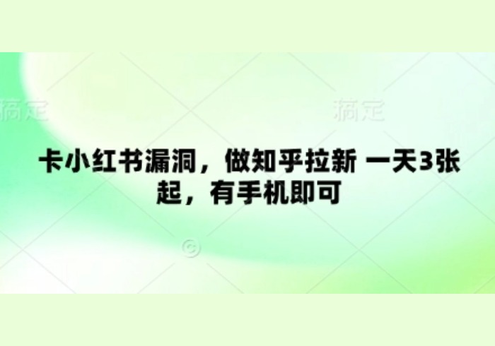 卡小红书漏洞，做知乎拉新 一天3张起，有手机即可-参一网创