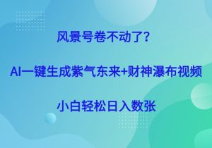 风景号卷不动了？AI一键生成紫气东来+财神瀑布视频，小白轻松日入数张-参一网创