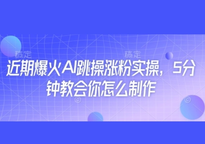 近期爆火AI跳操涨粉实操，5分钟教会你怎么制作-参一网创