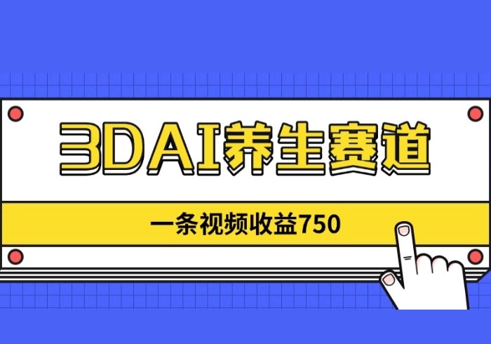 3DAI养生赛道，一条视频赚了750，新蓝海，目前做的人不多！-参一网创