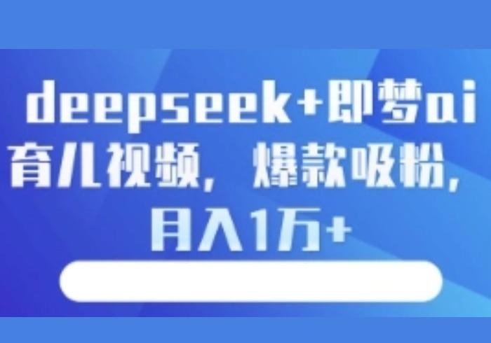 deepseek+即梦ai育儿视频，爆款吸粉，月入1w-参一网创