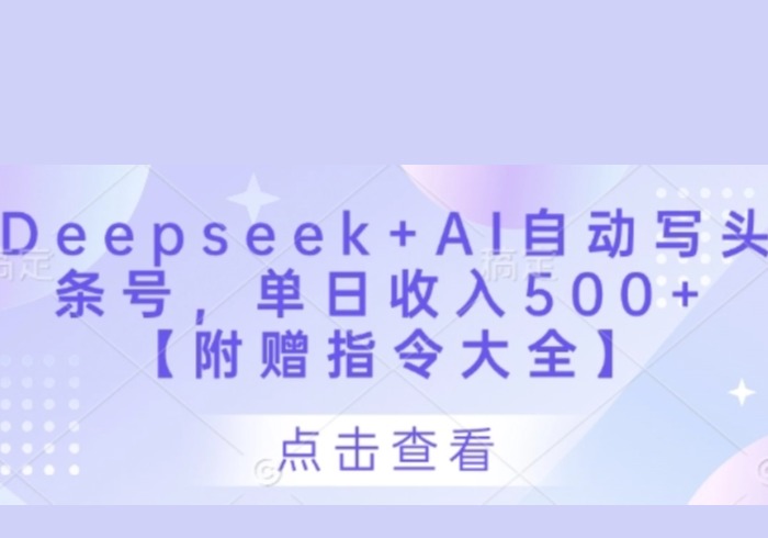 Deepseek+AI自动写头条号,单日收入500+ 【附赠指令大全】-参一网创