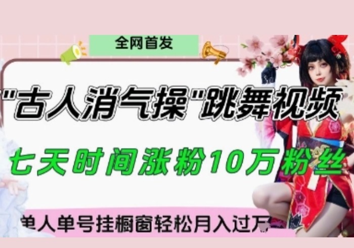 爆火“古人消气养生操”实战拆解，找准视频风口轻松起号，挂橱窗卖货月入过W-参一网创