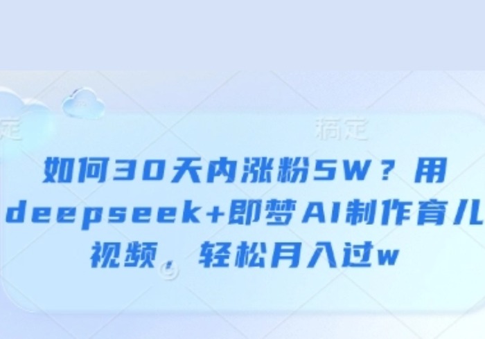 如何30天内涨粉5W？用deepseek+即梦AI制作育儿视频，轻松月入过w-参一网创