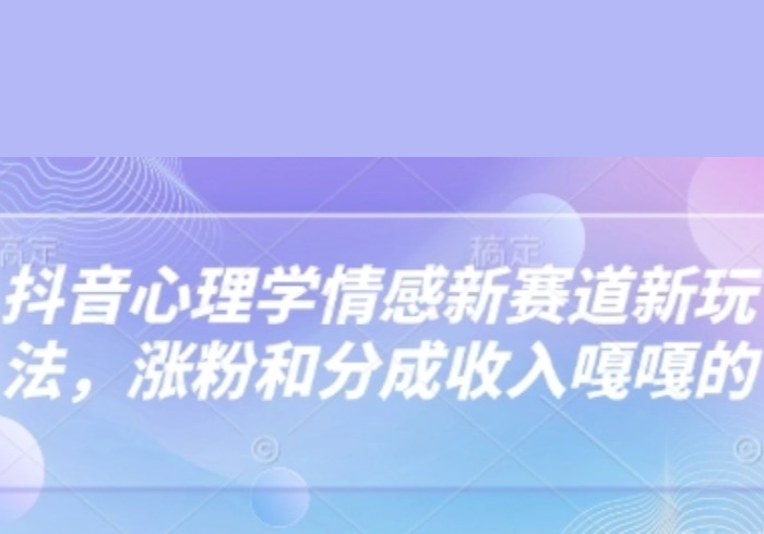 抖音心理学情感新赛道新玩法，涨粉和分成收入嘎嘎的-参一网创
