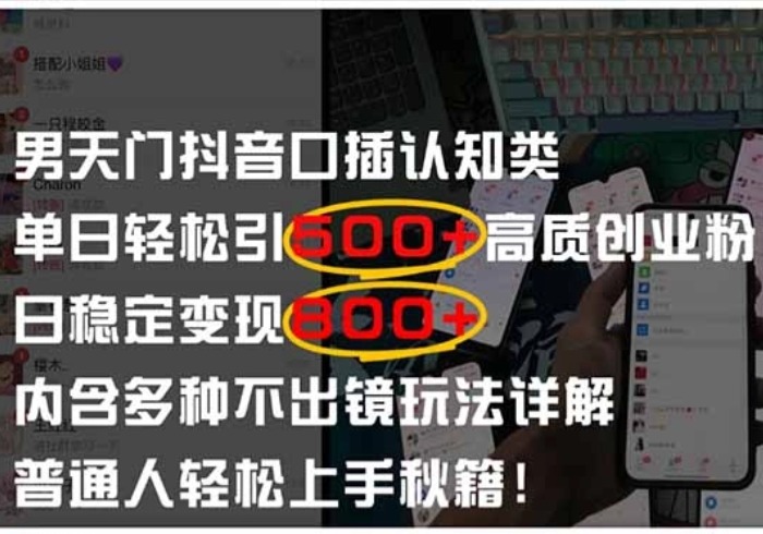 男天门抖音口播日引500+创业粉全拆解！日稳定变现500+，多种不出镜玩法…-参一网创