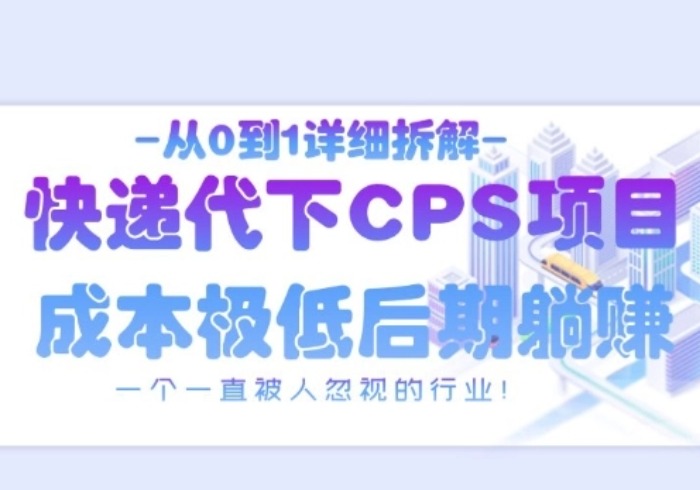 从0到1详细拆解快递代下CPS项目，一个一直被人忽视的行业！-参一网创