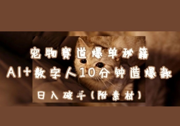 宠物赛道爆单秘籍：AI+数字人10分钟造爆款，日入1k-参一网创