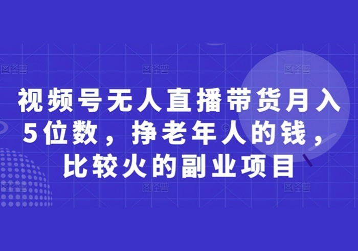 视频号无人直播带货月入5位数，挣老年人的钱，比较火的副业项目-参一网创