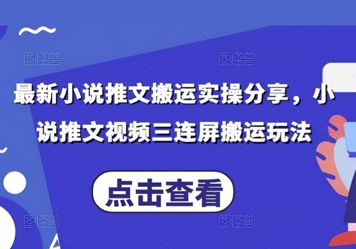 最新小说推文搬运实操分享，小说推文视频三连屏搬运玩法-参一网创