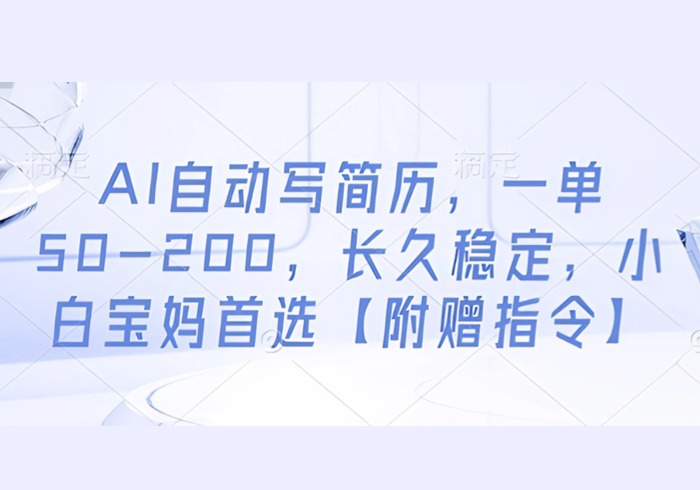 AI自动写简历，一单50-200，长久稳定，小白宝妈首选【附赠指令】-参一网创