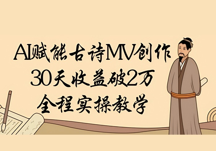 AI赋能古诗MV创作：30天收益破1W，全程实操教学-参一网创