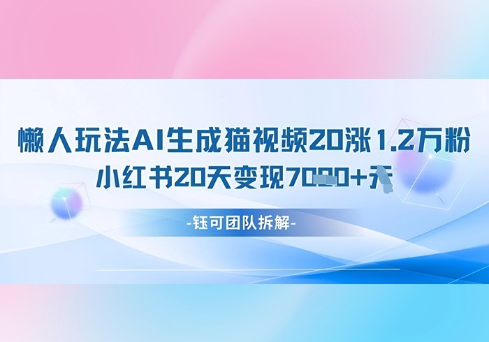 懒人玩法AI生成猫咪图片视频，20涨1.2W万粉，小红书商单20天变现7k-参一网创