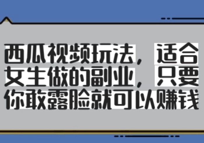西瓜视频玩法，适合女生做的副业，只要你敢露脸就有收益-参一网创