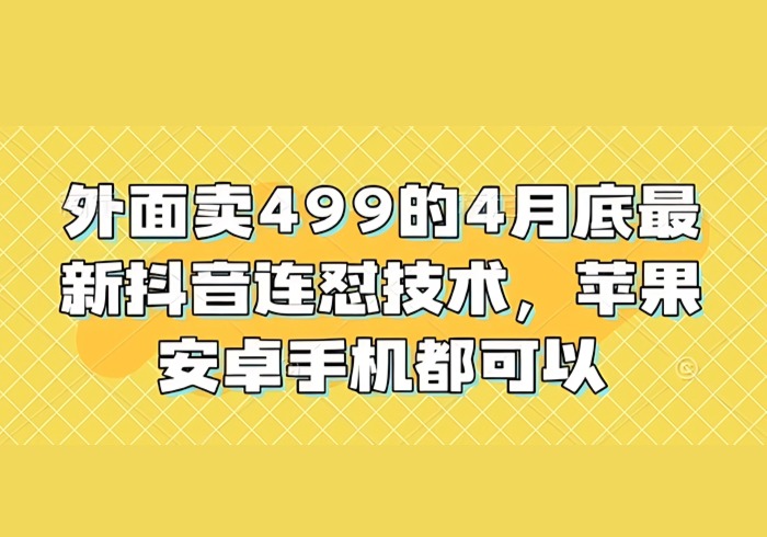 外面卖499的4月底最新抖音连怼技术，苹果安卓手机都可以-参一网创