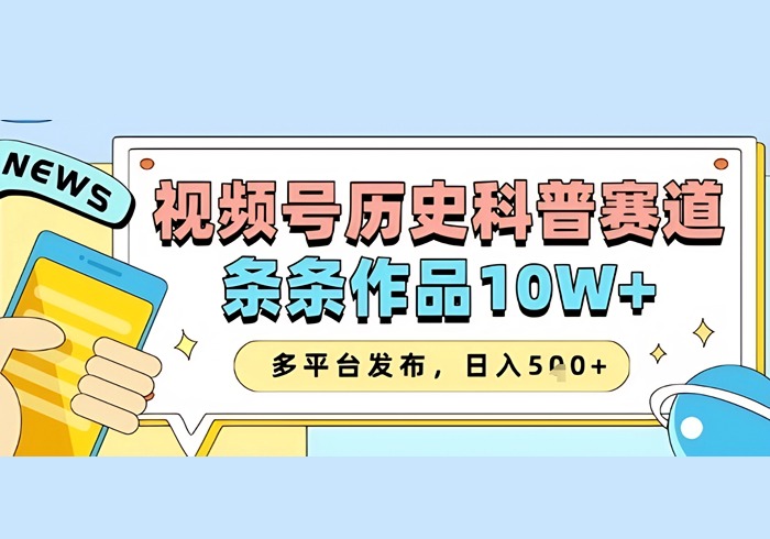视频号历史科普赛道，条条作品10W+，多平台发布，助你变现收益翻倍-参一网创