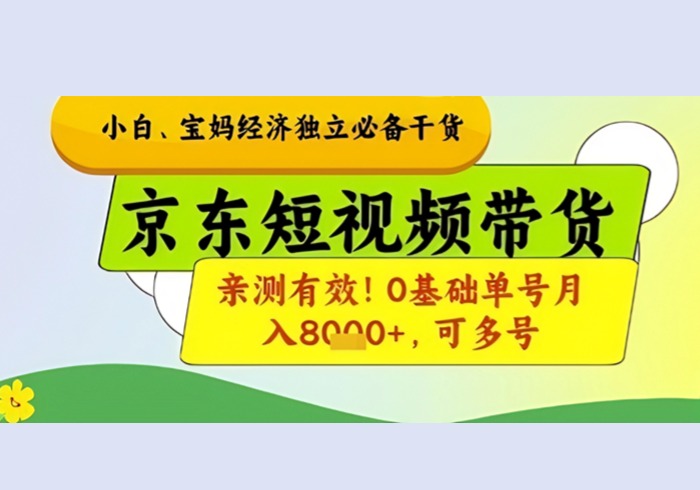 小白宝妈经济独立必备干货，京东短视频带货，亲测有效!0基础单号月入8k+，可多号【揭秘】-参一网创