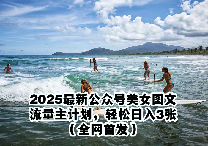 2025最新公众号美女图文流量主计划，搭配小程序取图轻松日入3张+(全网首发)-参一网创