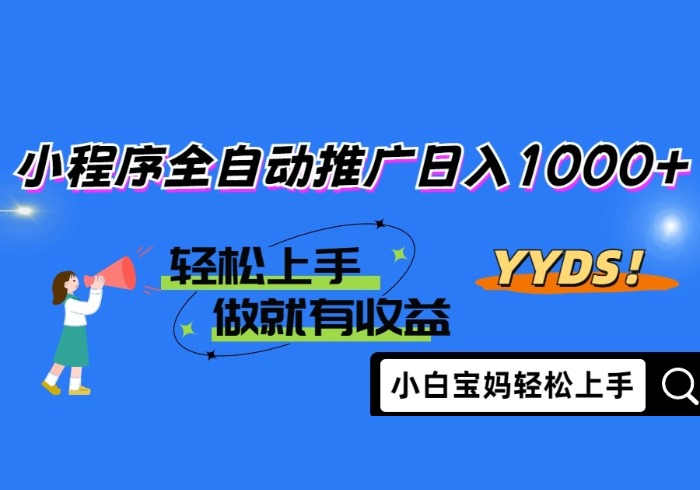 2025年最新风口，小程序自动推广，，稳定日入1000+，小白轻松上手-参一网创