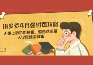 拼多多4月强付费攻略，无限上秒杀带横幅，憋自然流量，大促更新全解析-参一网创