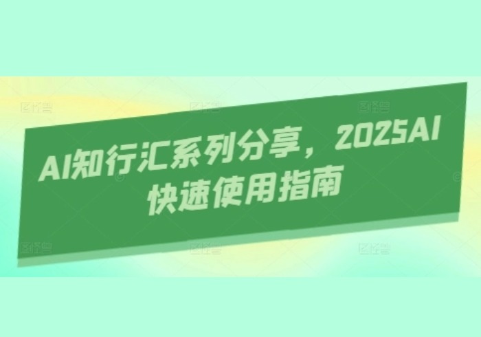 AI知行汇系列分享，2025AI快速使用指南-参一网创