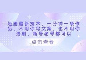 短剧最新技术，一分钟一条作品，不用你写文案，也不用你选剧，新号老号都可以-参一网创