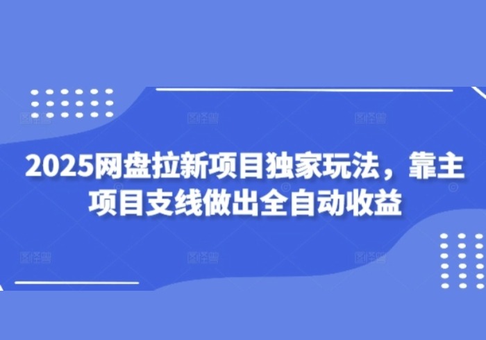 2025网盘拉新项目独家玩法，靠主项目支线做出全自动收益-参一网创