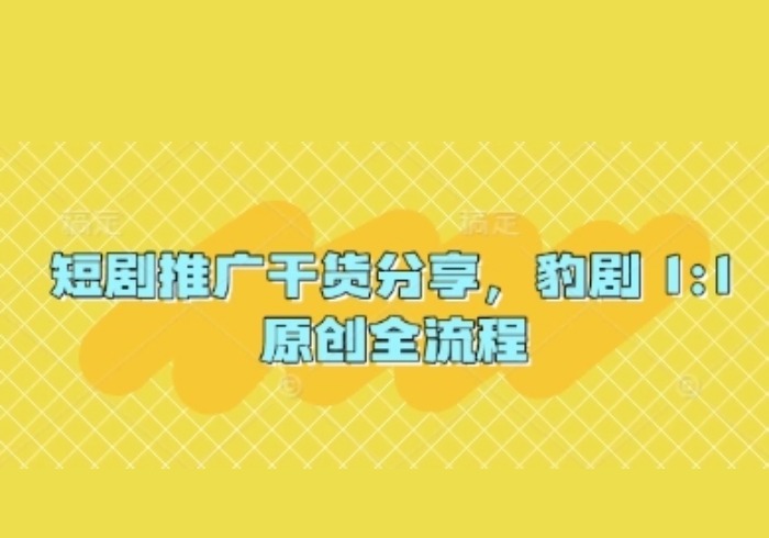 短剧推广干货分享，豹剧 1:1原创全流程-参一网创