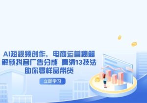 AI短视频创作，电商运营秘籍，解锁抖音广告分成 高清13技法助你零样品带货-参一网创