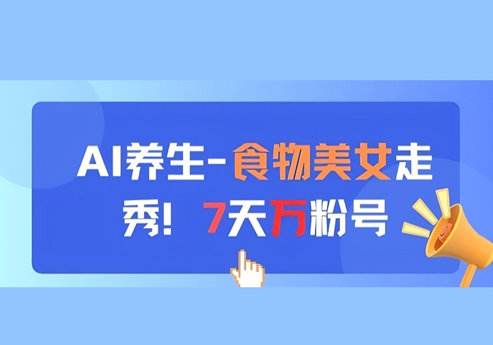AI养生新玩法，食物美女走秀，7天万粉号-参一网创