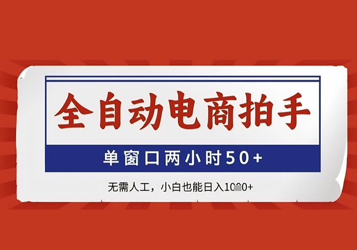 全自动电商拍手，单窗口两小时50+，无需人工，小白也能日入1k+【揭秘】-参一网创
