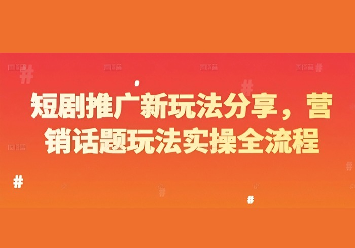 短剧推广新玩法分享，营销话题玩法实操全流程-参一网创