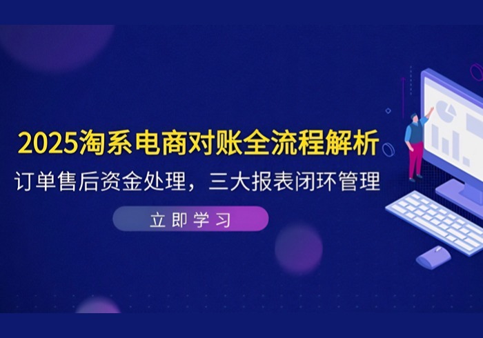 2025淘系电商对账全流程解析，订单售后资金处理，三大报表闭环管理-参一网创