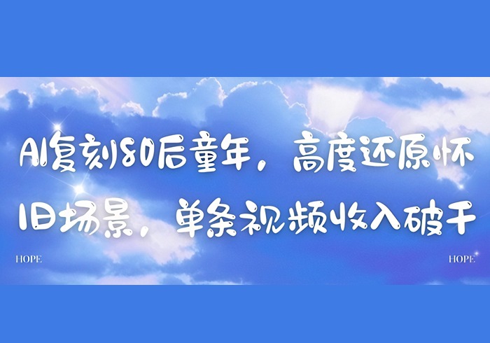 AI复刻80后童年，高度还原怀旧场景，单条视频收入几张-参一网创