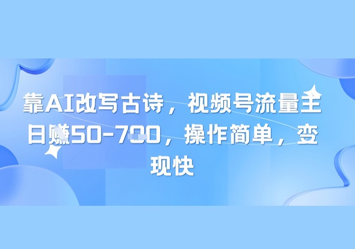 靠AI改写古诗，视频号流量主日入几张，操作简单，变现快-参一网创