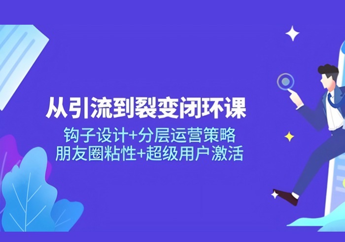 从引流到裂变闭环课：钩子设计+分层运营策略，朋友圈粘性+超级用户激活-参一网创