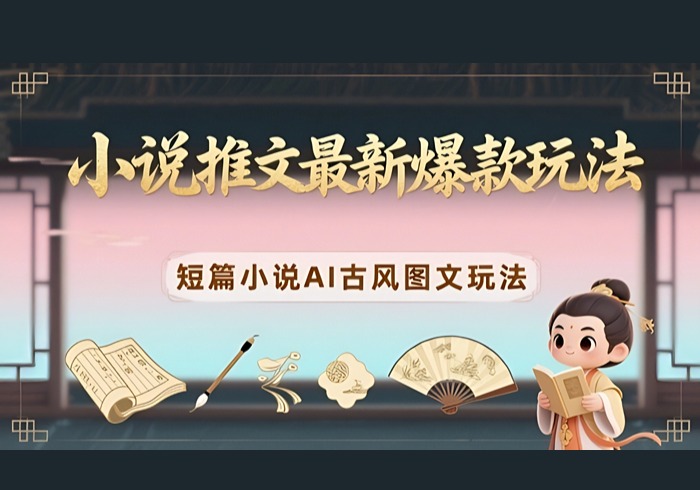 小说推文最新爆款玩法，短篇小说AI古风图文玩法-参一网创