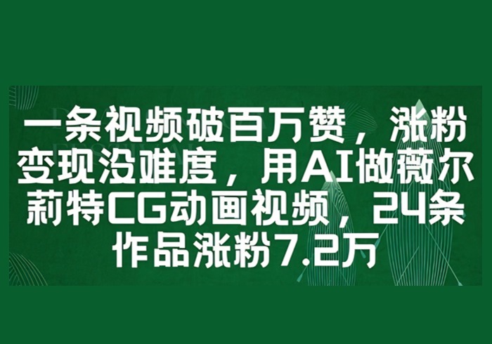 一条视频破百万赞，涨粉变现没难度，用AI做薇尔莉特CG动画视频，24条作品涨粉7.2W-参一网创