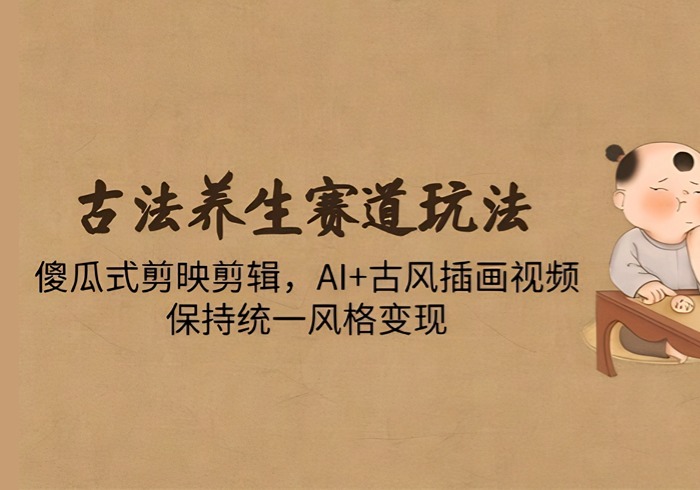 古法养生赛道玩法，傻瓜式剪映剪辑，AI+古风插画视频，保持统一风格变现-参一网创