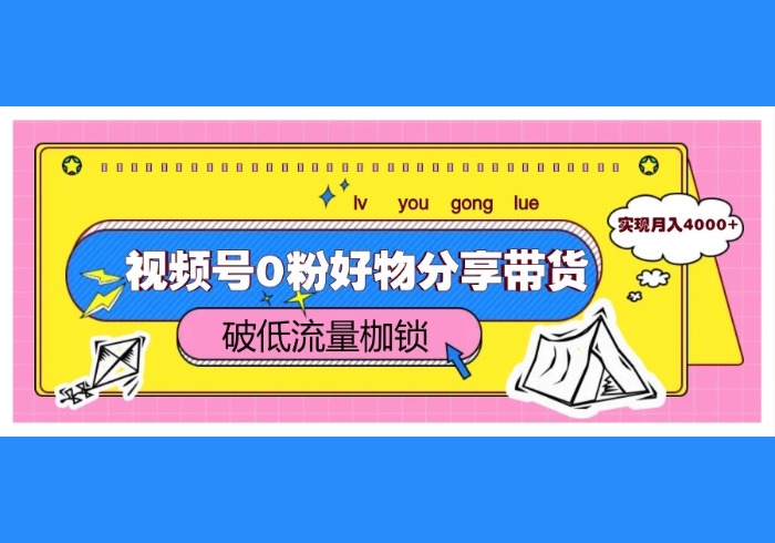 视频号0粉好物分享带货，突破低流量枷锁，实现月入4000+-参一网创